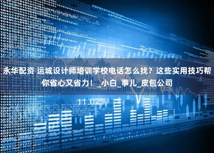 永华配资 运城设计师培训学校电话怎么找？这些实用技巧帮你省心又省力！_小白_事儿_皮包公司
