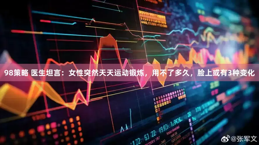98策略 医生坦言：女性突然天天运动锻炼，用不了多久，脸上或有3种变化