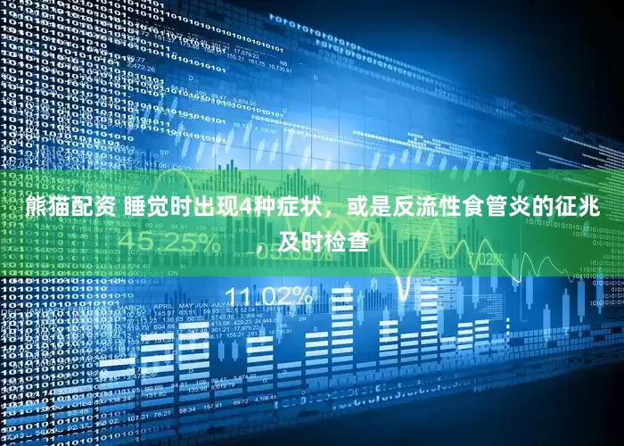 熊猫配资 睡觉时出现4种症状，或是反流性食管炎的征兆，及时检查