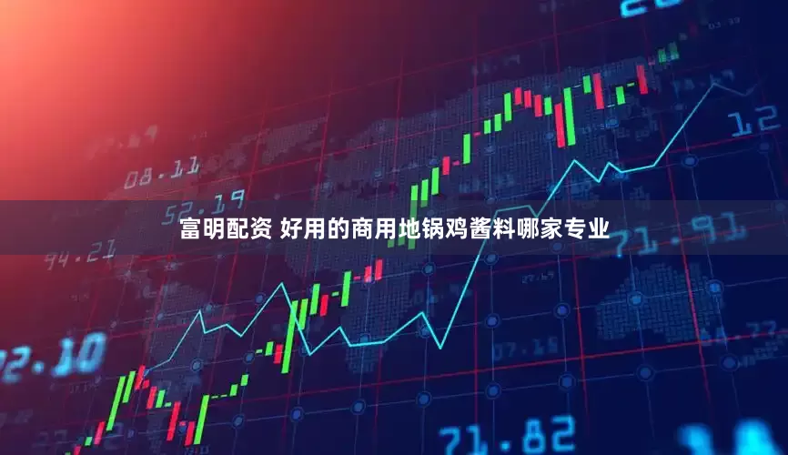 富明配资 好用的商用地锅鸡酱料哪家专业