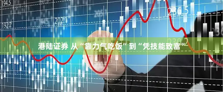 港陆证券 从“靠力气吃饭”到“凭技能致富”