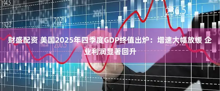 财盛配资 美国2025年四季度GDP终值出炉：增速大幅放缓 企业利润显著回升