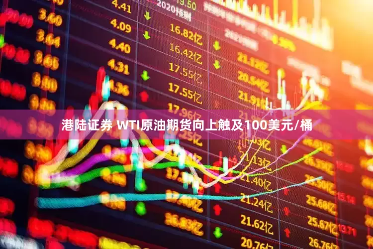 港陆证券 WTI原油期货向上触及100美元/桶